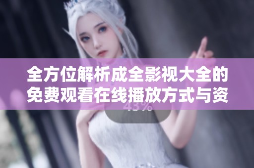 全方位解析成全影视大全的免费观看在线播放方式与资源分享