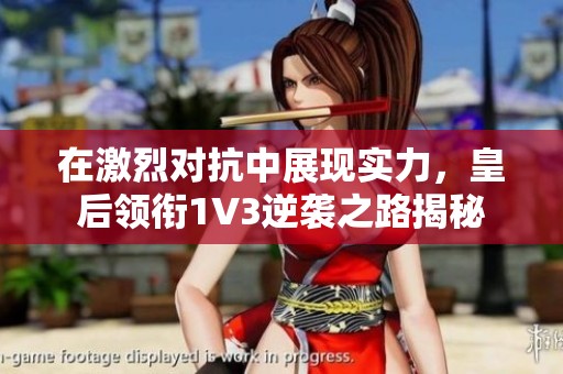 在激烈对抗中展现实力，皇后领衔1V3逆袭之路揭秘