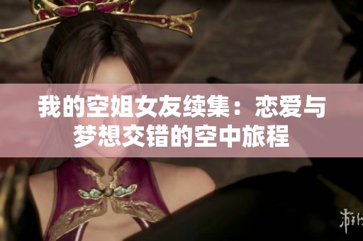 我的空姐女友续集：恋爱与梦想交错的空中旅程