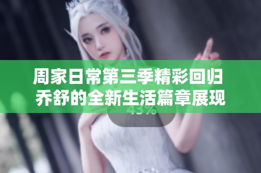 周家日常第三季精彩回归 乔舒的全新生活篇章展现