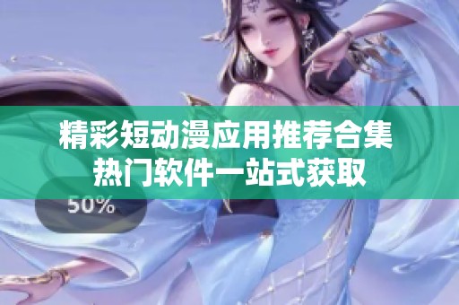 精彩短动漫应用推荐合集 热门软件一站式获取