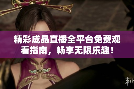 精彩成品直播全平台免费观看指南，畅享无限乐趣！