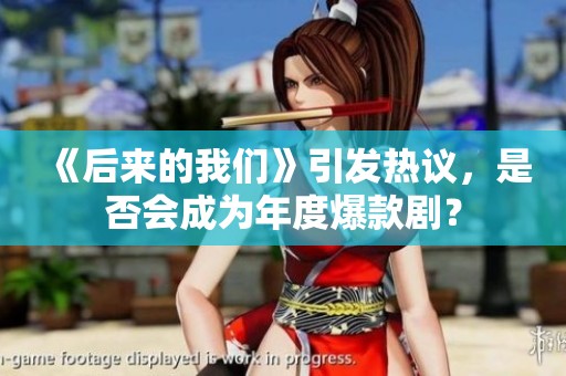 《后来的我们》引发热议，是否会成为年度爆款剧？