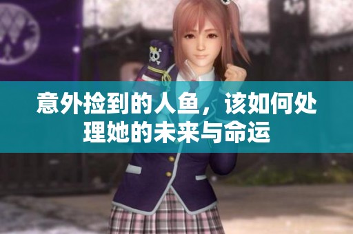 意外捡到的人鱼，该如何处理她的未来与命运
