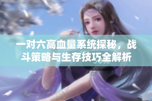 一对六高血量系统探秘，战斗策略与生存技巧全解析