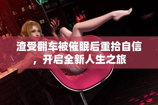 渣受翻车被催眠后重拾自信，开启全新人生之旅