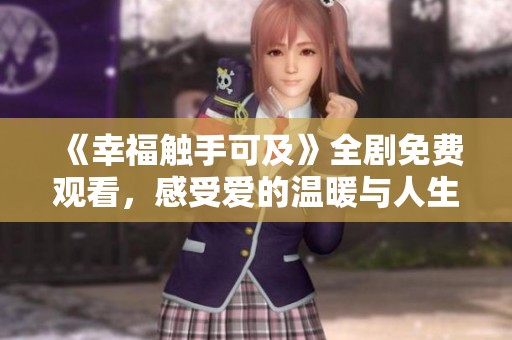《幸福触手可及》全剧免费观看，感受爱的温暖与人生的启示