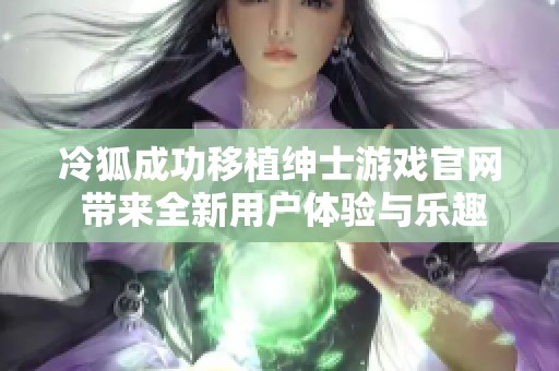 冷狐成功移植绅士游戏官网 带来全新用户体验与乐趣