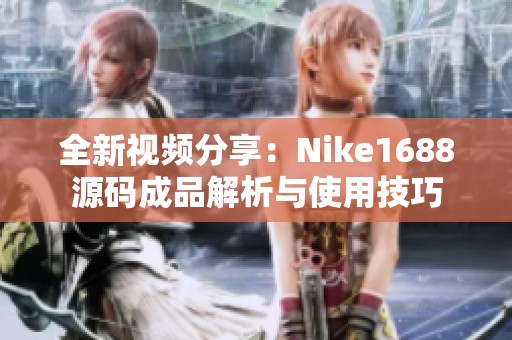 全新视频分享：Nike1688源码成品解析与使用技巧