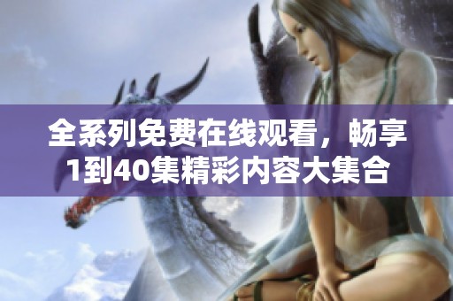 全系列免费在线观看，畅享1到40集精彩内容大集合