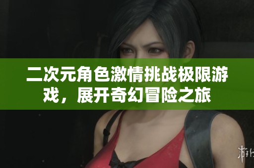 二次元角色激情挑战极限游戏，展开奇幻冒险之旅