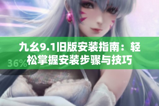 九幺9.1旧版安装指南：轻松掌握安装步骤与技巧