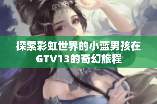 探索彩虹世界的小蓝男孩在GTV13的奇幻旅程