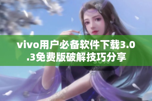 vivo用户必备软件下载3.0.3免费版破解技巧分享