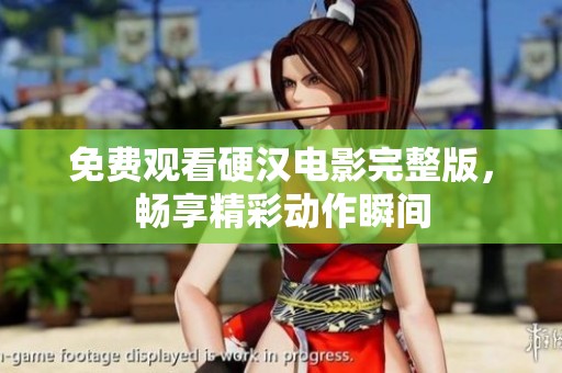 免费观看硬汉电影完整版，畅享精彩动作瞬间