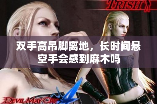 双手高吊脚离地，长时间悬空手会感到麻木吗