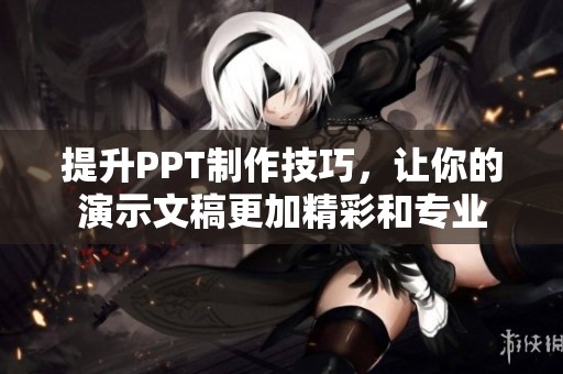 提升PPT制作技巧，让你的演示文稿更加精彩和专业