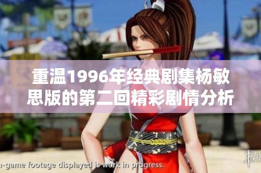 重温1996年经典剧集杨敏思版的第二回精彩剧情分析与回顾