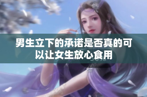 男生立下的承诺是否真的可以让女生放心食用