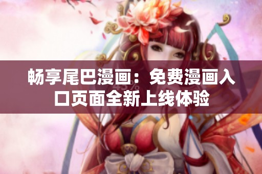 畅享尾巴漫画：免费漫画入口页面全新上线体验