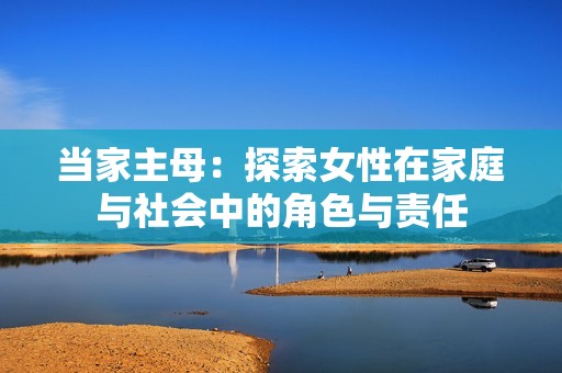当家主母：探索女性在家庭与社会中的角色与责任