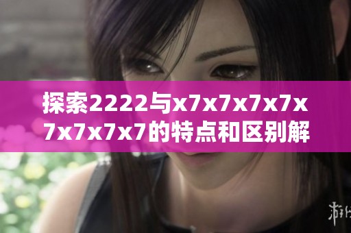 探索2222与x7x7x7x7x7x7x7x7的特点和区别解析