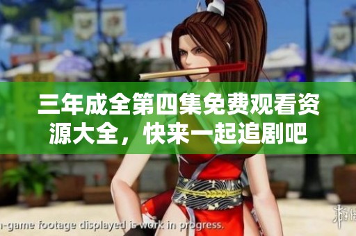 三年成全第四集免费观看资源大全，快来一起追剧吧