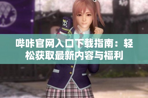 哔咔官网入口下载指南：轻松获取最新内容与福利