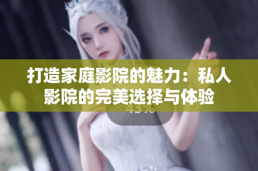 打造家庭影院的魅力：私人影院的完美选择与体验