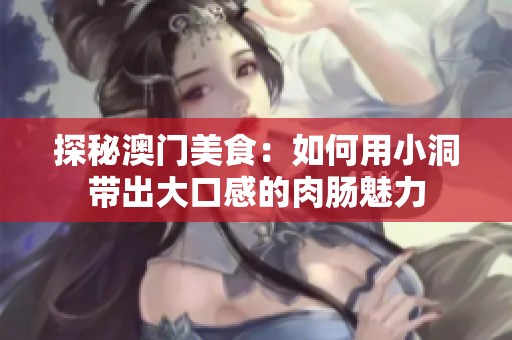 探秘澳门美食：如何用小洞带出大口感的肉肠魅力