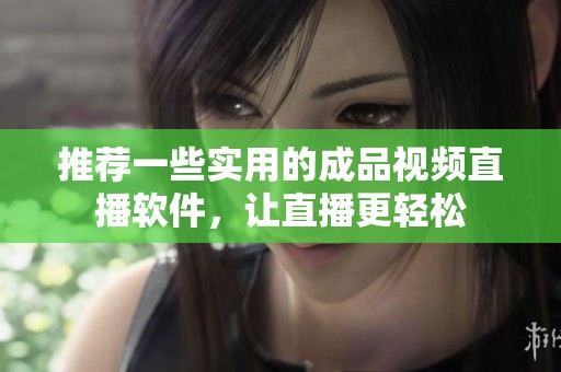 推荐一些实用的成品视频直播软件，让直播更轻松
