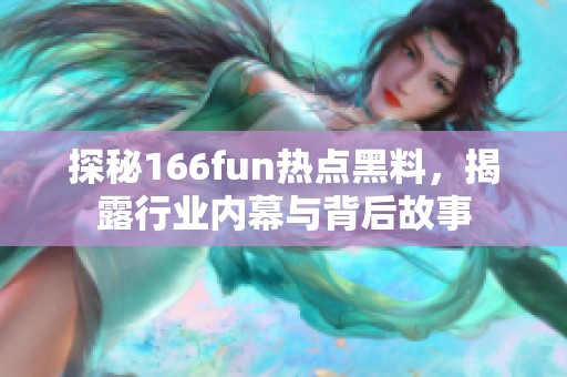 探秘166fun热点黑料，揭露行业内幕与背后故事