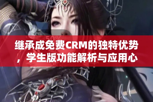 继承成免费CRM的独特优势，学生版功能解析与应用心得