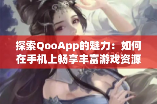 探索QooApp的魅力：如何在手机上畅享丰富游戏资源