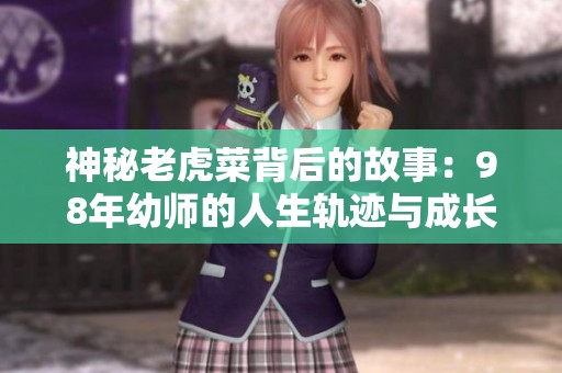 神秘老虎菜背后的故事：98年幼师的人生轨迹与成长回顾