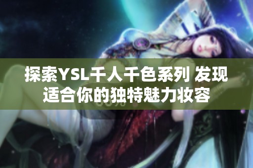 探索YSL千人千色系列 发现适合你的独特魅力妆容