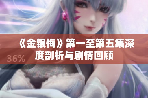 《金银悔》第一至第五集深度剖析与剧情回顾