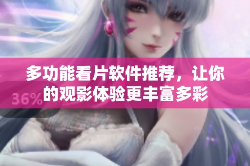 多功能看片软件推荐，让你的观影体验更丰富多彩