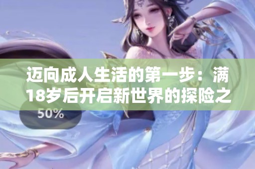迈向成人生活的第一步：满18岁后开启新世界的探险之旅