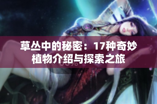 草丛中的秘密：17种奇妙植物介绍与探索之旅