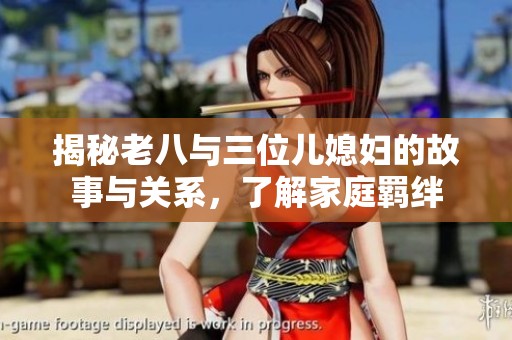 揭秘老八与三位儿媳妇的故事与关系，了解家庭羁绊