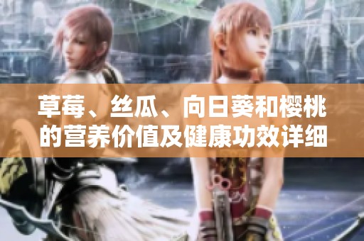 草莓、丝瓜、向日葵和樱桃的营养价值及健康功效详细分析
