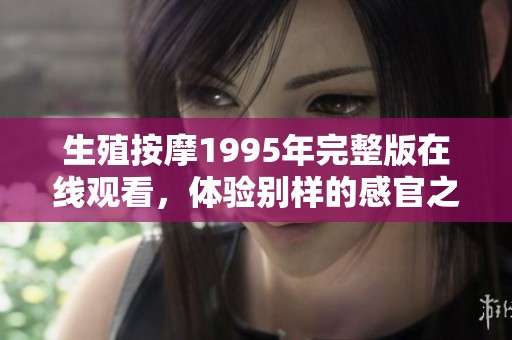 生殖按摩1995年完整版在线观看，体验别样的感官之旅