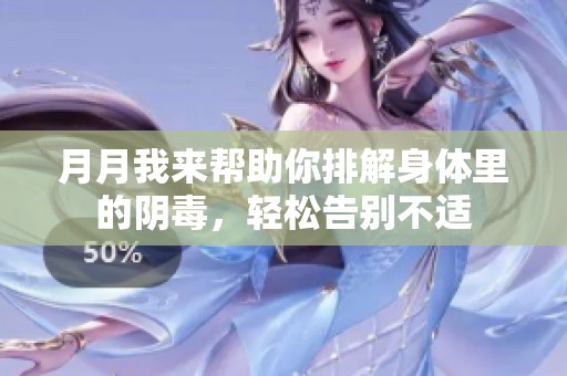 月月我来帮助你排解身体里的阴毒，轻松告别不适