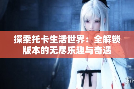 探索托卡生活世界：全解锁版本的无尽乐趣与奇遇