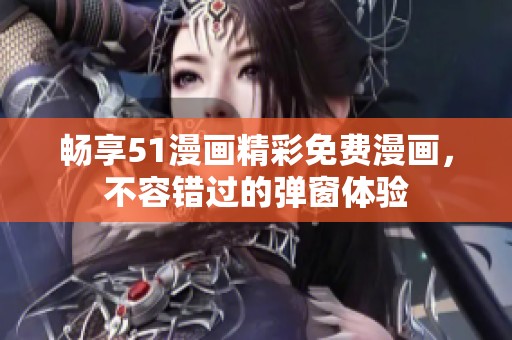 畅享51漫画精彩免费漫画，不容错过的弹窗体验