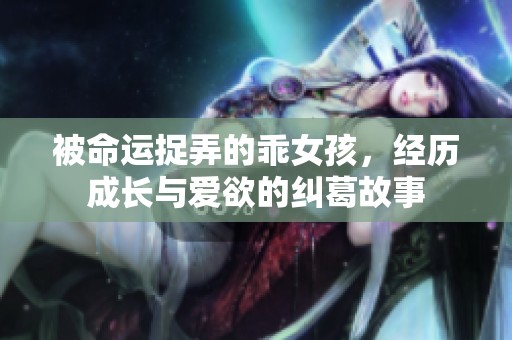 被命运捉弄的乖女孩，经历成长与爱欲的纠葛故事