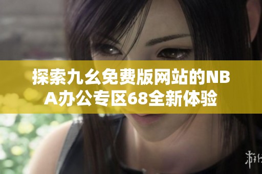 探索九幺免费版网站的NBA办公专区68全新体验