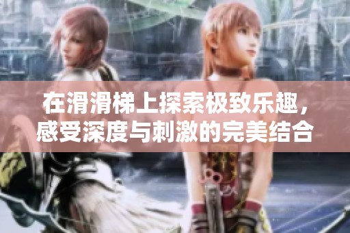 在滑滑梯上探索极致乐趣，感受深度与刺激的完美结合