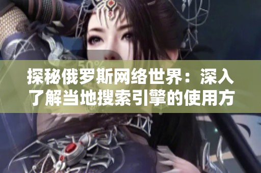 探秘俄罗斯网络世界：深入了解当地搜索引擎的使用方式